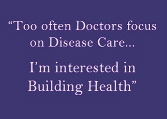 Quote "Doctors focus on Disease Care... I'm interested in building health